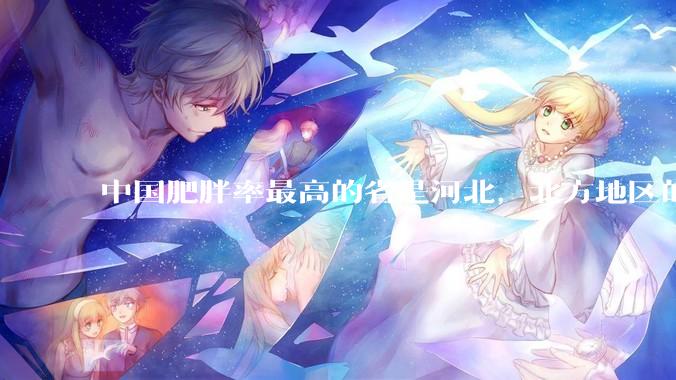 中国肥胖率最高的省是河北，北方地区的肥胖率普遍高于南方，是什么原因让北方人更容易发胖？