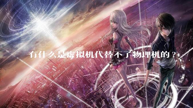 有什么是虚拟机代替不了物理机的?
