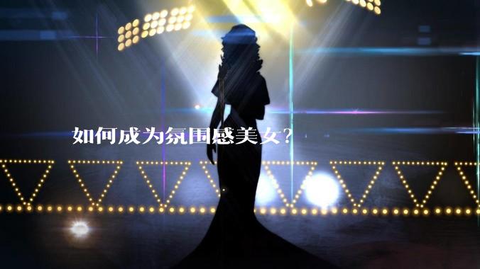 如何成为氛围感美女？
