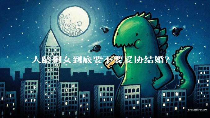 大龄剩女到底要不要妥协结婚？