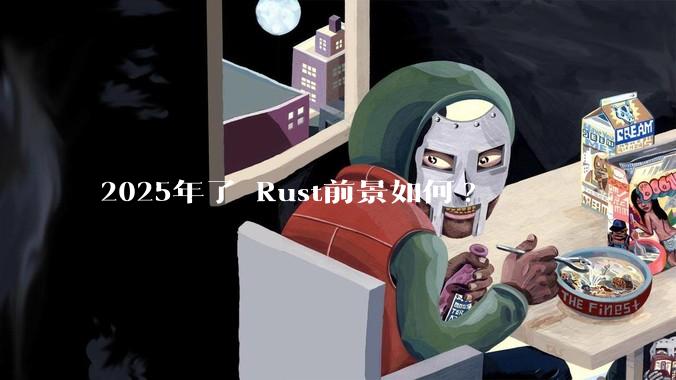 2025年了 Rust前景如何?