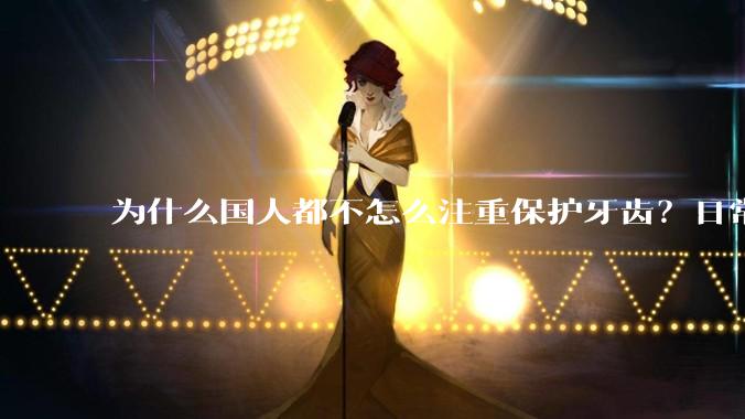 为什么国人都不怎么注重保护牙齿？日常生活中有哪些护理口腔的常识？