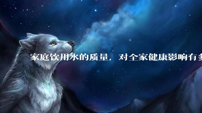 家庭饮用水的质量，对全家健康影响有多大？