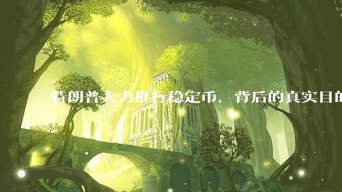 特朗普大力推行稳定币，背后的真实目的是什么？