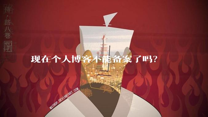 现在个人博客不能备案了吗？