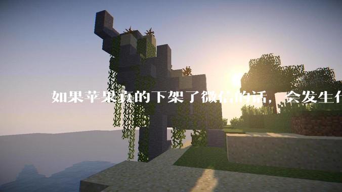如果苹果真的下架了微信的话，会发生什么？