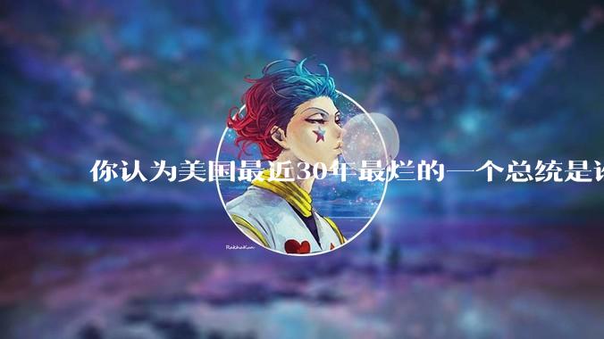 你认为美国最近30年最烂的一个总统是谁？
