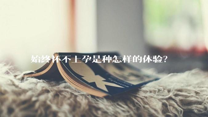 始终怀不上孕是种怎样的体验？
