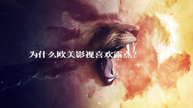 为什么欧美影视喜欢露点？