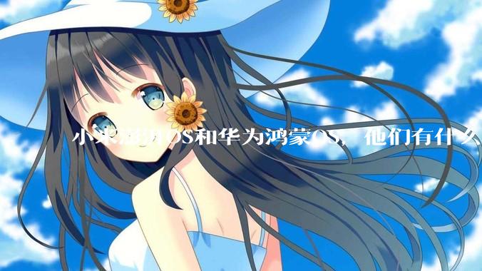 小米澎湃OS和华为鸿蒙OS，他们有什么不一样，谁更有发展前途？
