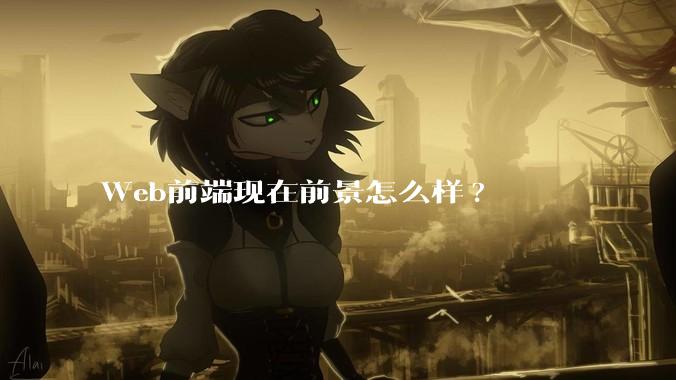 Web前端现在前景怎么样?